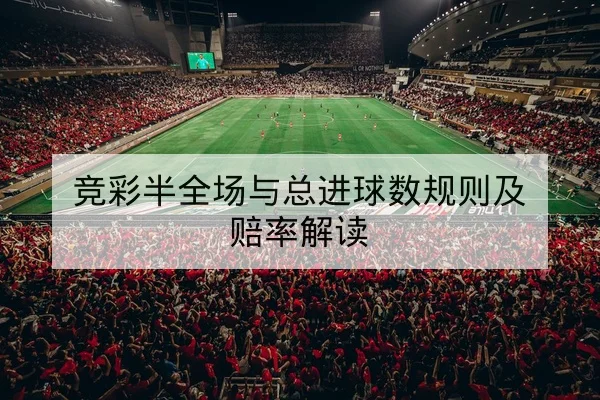 竞彩半全场与总进球数规则及赔率解读(leyu)