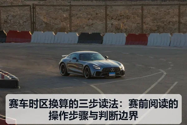 赛车时区换算的三步读法：赛前阅读的操作步骤与判断边界（leyu）